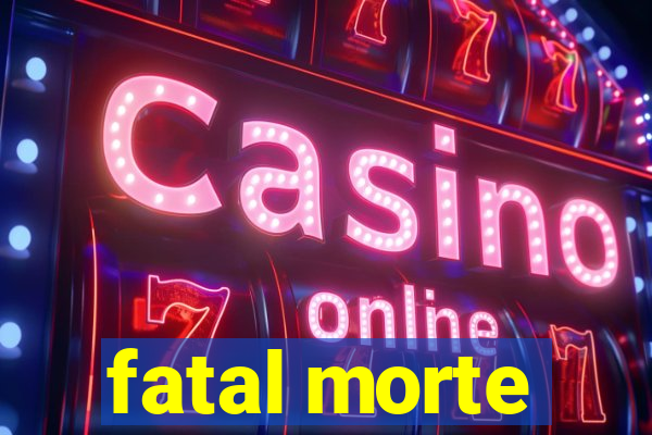 fatal morte